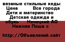 вязаные стильные кеды › Цена ­ 250 - Все города Дети и материнство » Детская одежда и обувь   . Ненецкий АО,Нижняя Пеша с.